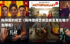 陈伟霆的综艺（陈伟霆综艺现在就出发在哪个台播出）